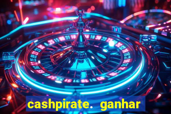 cashpirate. ganhar dinheiro jogando